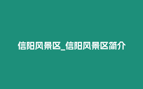 信陽(yáng)風(fēng)景區(qū)_信陽(yáng)風(fēng)景區(qū)簡(jiǎn)介