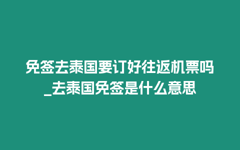 免簽去泰國要訂好往返機票嗎_去泰國免簽是什么意思