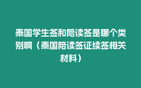 泰國學生簽和陪讀簽是哪個類別?。ㄌ﹪阕x簽證續簽相關材料）