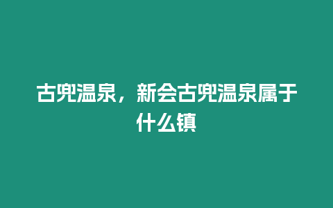 古兜溫泉，新會古兜溫泉屬于什么鎮