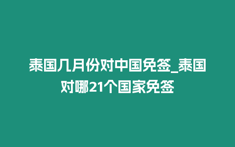 泰國(guó)幾月份對(duì)中國(guó)免簽_泰國(guó)對(duì)哪21個(gè)國(guó)家免簽