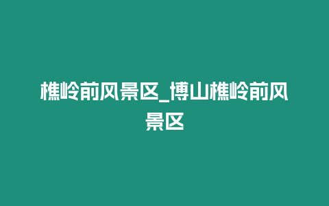 樵嶺前風景區_博山樵嶺前風景區