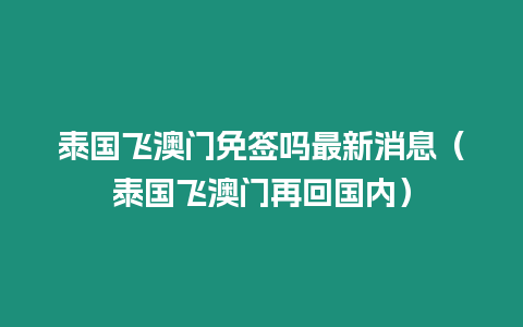 泰國飛澳門免簽嗎最新消息（泰國飛澳門再回國內）