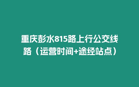 重慶彭水815路上行公交線路（運營時間+途經站點）