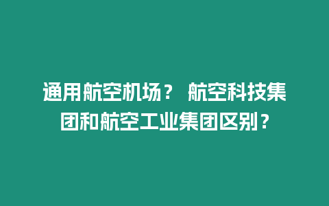 通用航空機場？ 航空科技集團和航空工業集團區別？