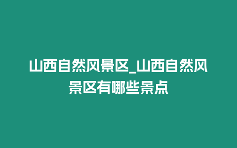 山西自然風(fēng)景區(qū)_山西自然風(fēng)景區(qū)有哪些景點(diǎn)