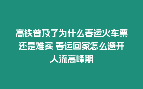 高鐵普及了為什么春運火車票還是難買 春運回家怎么避開人流高峰期