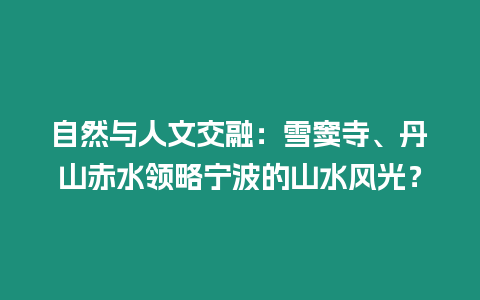 自然與人文交融：雪竇寺、丹山赤水領略寧波的山水風光？