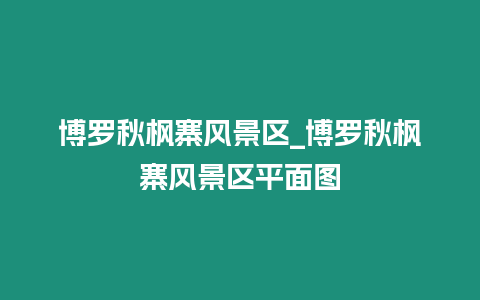 博羅秋楓寨風景區_博羅秋楓寨風景區平面圖