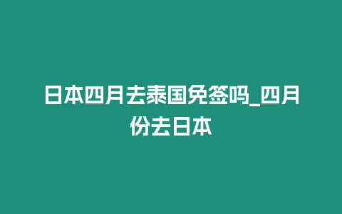 日本四月去泰國免簽嗎_四月份去日本