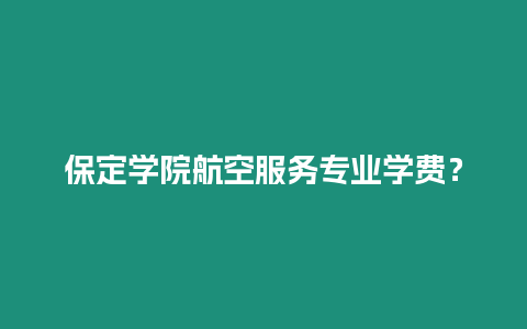 保定學院航空服務專業學費？