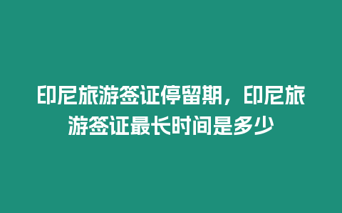 印尼旅游簽證停留期，印尼旅游簽證最長時間是多少