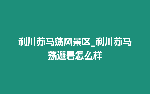 利川蘇馬蕩風景區_利川蘇馬蕩避暑怎么樣