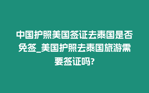 中國護照美國簽證去泰國是否免簽_美國護照去泰國旅游需要簽證嗎?