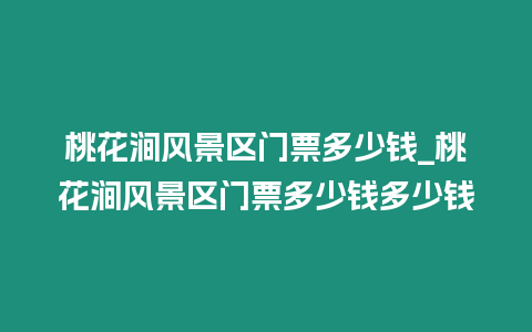 桃花澗風景區門票多少錢_桃花澗風景區門票多少錢多少錢