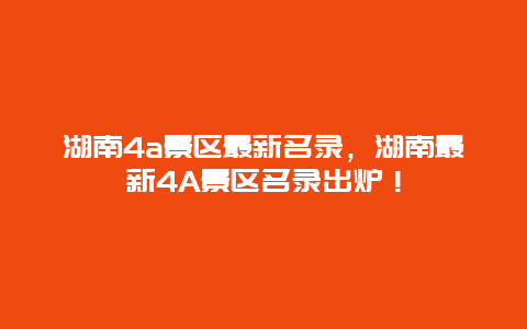 湖南4a景區最新名錄，湖南最新4A景區名錄出爐！