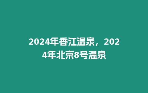 2024年香江溫泉，2024年北京8號溫泉