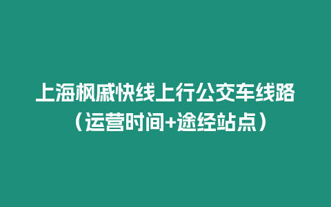 上海楓戚快線上行公交車線路（運(yùn)營時間+途經(jīng)站點(diǎn)）