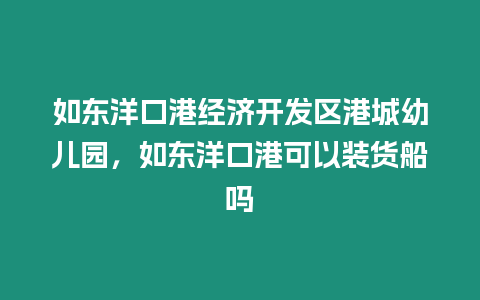 如東洋口港經濟開發區港城幼兒園，如東洋口港可以裝貨船嗎