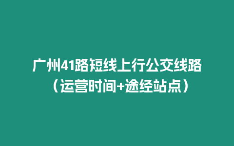 廣州41路短線上行公交線路（運營時間+途經站點）