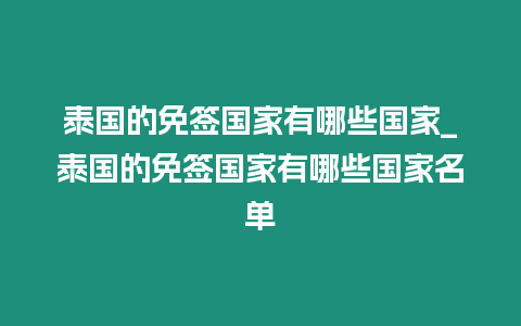 泰國的免簽國家有哪些國家_泰國的免簽國家有哪些國家名單