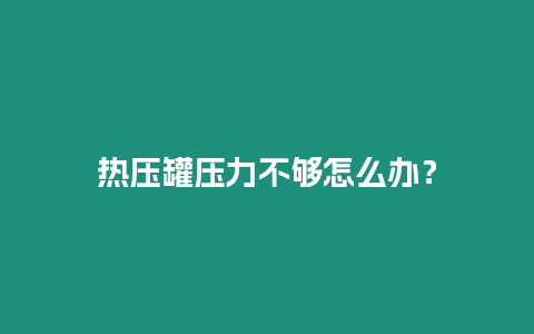 熱壓罐壓力不夠怎么辦？