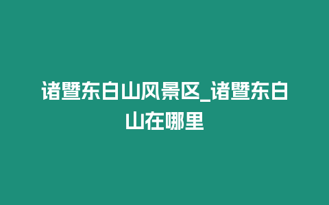 諸暨東白山風景區_諸暨東白山在哪里