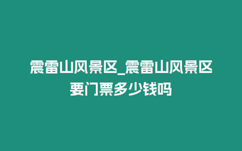 震雷山風景區_震雷山風景區要門票多少錢嗎