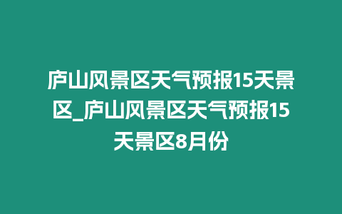 廬山風景區天氣預報15天景區_廬山風景區天氣預報15天景區8月份