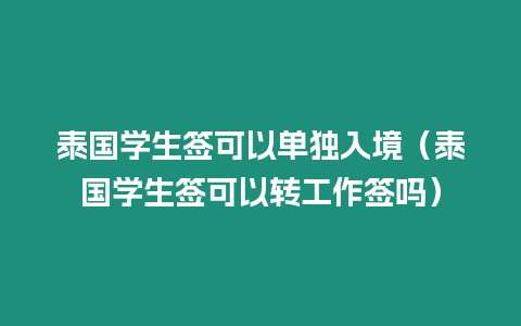 泰國學生簽可以單獨入境（泰國學生簽可以轉(zhuǎn)工作簽嗎）