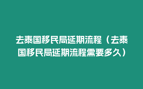 去泰國移民局延期流程（去泰國移民局延期流程需要多久）