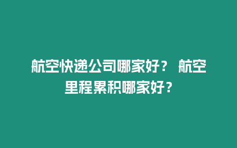 航空快遞公司哪家好？ 航空里程累積哪家好？