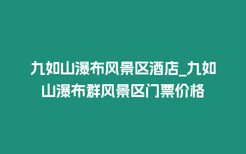 九如山瀑布風景區酒店_九如山瀑布群風景區門票價格