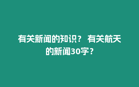 有關新聞的知識？ 有關航天的新聞30字？