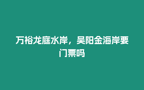 萬裕龍庭水岸，吳陽金海岸要門票嗎