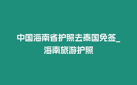 中國海南省護照去泰國免簽_海南旅游護照