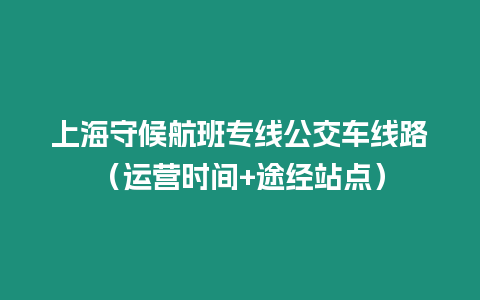 上海守候航班專線公交車線路（運營時間+途經(jīng)站點）