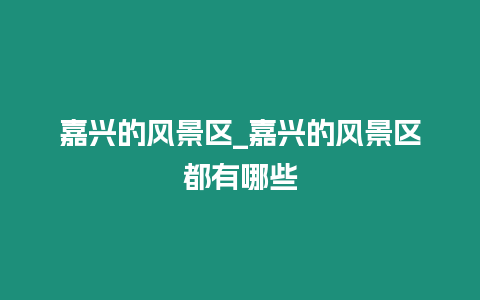 嘉興的風景區_嘉興的風景區都有哪些