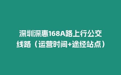 深圳深惠168A路上行公交線路（運營時間+途經站點）