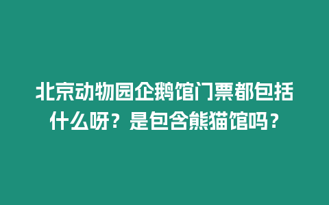 北京動物園企鵝館門票都包括什么呀？是包含熊貓館嗎？