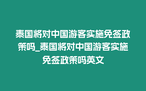 泰國將對中國游客實施免簽政策嗎_泰國將對中國游客實施免簽政策嗎英文