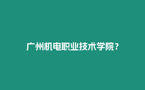 廣州機電職業技術學院？