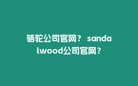 駱駝公司官網(wǎng)？ sandalwood公司官網(wǎng)？