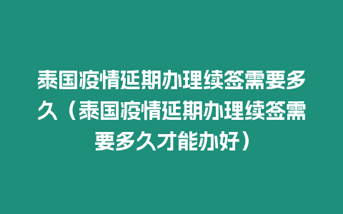 泰國疫情延期辦理續(xù)簽需要多久（泰國疫情延期辦理續(xù)簽需要多久才能辦好）