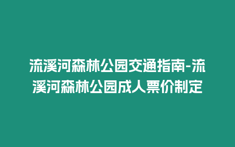 流溪河森林公園交通指南-流溪河森林公園成人票價制定