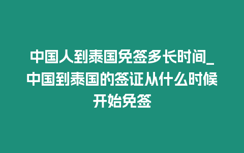 中國(guó)人到泰國(guó)免簽多長(zhǎng)時(shí)間_中國(guó)到泰國(guó)的簽證從什么時(shí)候開始免簽