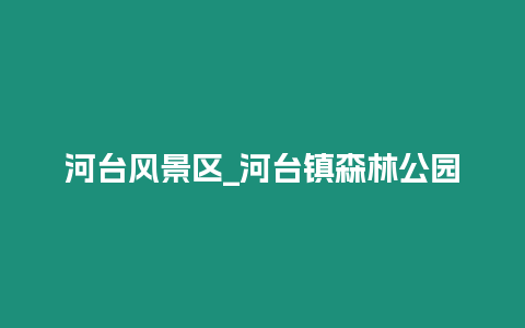 河臺風景區_河臺鎮森林公園