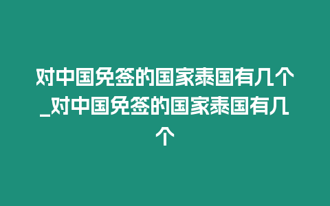 對中國免簽的國家泰國有幾個_對中國免簽的國家泰國有幾個