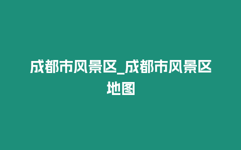 成都市風(fēng)景區(qū)_成都市風(fēng)景區(qū)地圖