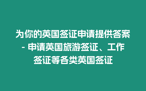 為你的英國(guó)簽證申請(qǐng)?zhí)峁┐鸢? 申請(qǐng)英國(guó)旅游簽證、工作簽證等各類英國(guó)簽證